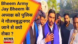 Saharanpur News | Bheem Army Jay Bheem के अध्यक्ष को पुलिस ने गौतमबुद्धनगर जाने से क्यो रोका ?