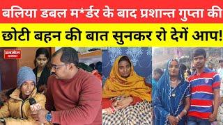 Ballia news।। बलिया डबल म*र्डर के बाद प्रशान्त गुप्ता की छोटी बहन की बात सुनकर रो देगें आप!