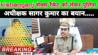 #kishanganj  : सेक्स रैकेट को लेकर पुलिस अधीक्षक सागर कुमार का बयान