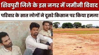 शिवपुरी जिले के इस नगर में जमीनी विवाद, परिवार के सात लोगों ने दूसरे किसान पर किया हमला | MP ||