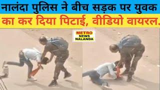 नालंदा पुलिस ने बीच सड़क पर युवक का कर दिया पिटाई, लाइव वीडियो हुआ वायरल ...