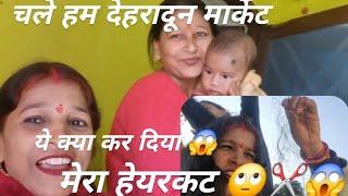 देहरादून मार्केट चले|| मार्केट से फिर चले दीदी के यहां ||हेयरकट कराया देख के हो गई हैरान😱||