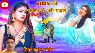 ##2024 की सबसे दर्द भरी गज़ल । सिंगर बबलू पचौरी की आवाज में