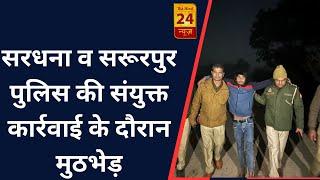 मेरठ - सरधना व सरूरपुर पुलिस की संयुक्त कार्रवाई के दौरान मुठभेड़