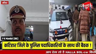 पूर्णिया रेंज के डीआईजी पी के मंडल पहुंचे कटिहार पुलिस पदाधिकारी के साथ घंटो की बैठक