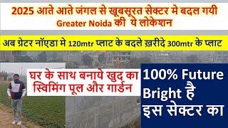 2025 आते आते जंगल से खूबसूरत सेक्टर मे बदल गयी Greater Noida की  ये लोकेशन 120mtr मे300mtr के प्लाट