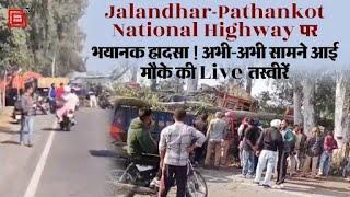 Jalandhar-Pathankot National Highway पर भयानक हादसा ! अभी-अभी सामने आई मौके की Live तस्वीरें