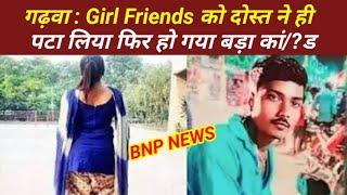 गढ़वा:Girl Friends को दोस्त ने ही पटा लिया फिर हो गया बड़ा कां/?ड#Garhwa_Breaking#lovestory#Crime _n