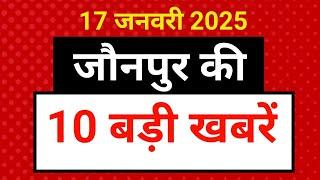 जौनपुर की आज की 10 बड़ी खबरें - 17 जनवरी 2025 । Jaunpur Top 10 News।