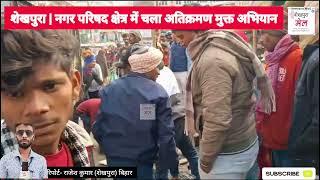 #bihar के #sheikhpura में नगर परिषद क्षेत्र में चला अतिक्रमण मुक्त अभियान