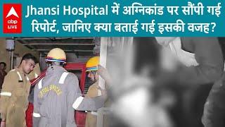 Jhansi Hospital में अग्निकांड पर सौंपी गई रिपोर्ट, जानिए क्या बताई गई इसकी वजह ? ABP LIVE