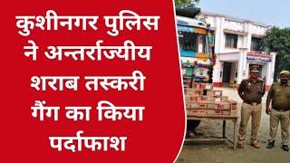 उत्तर प्रदेश: कुशीनगर पुलिस ने अन्तर्राज्यीय शराब तस्करी गैंग का किया पर्दाफाश