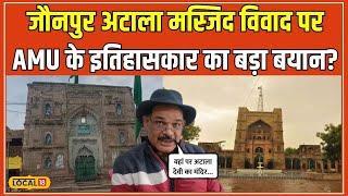 Jaunpur Atala Masjid Controversy पर Aligarh Muslim University के इतिहासकार  का बयान