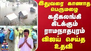 இதுவரை காணாத பெருமழை.. கதிகலங்கி கிடக்கும் ராமநாதபுரம் - ஓடோடி வந்து விஜய் செய்த உதவி