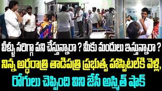 వీళ్ళు సరిగ్గా పని చేస్తున్నారా ? మీకు మందులు ఇస్తున్నారా ? నిన్న అర్ధరాత్రి తాడిపత్రి ప్రభుత్వ