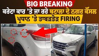 Big Breaking : ਕਰੇਟਾ ਕਾਰ 'ਤੇ ਜਾ ਰਹੇ ਬਟਾਲਾ ਦੇ ਨਗਰ ਕੌਂਸਲ ਪ੍ਰਧਾਨ 'ਤੇ ਤਾਬੜਤੋੜ Firi/ng