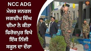 NCC ADG ਮੇਜਰ ਜਨਰਲ ਜਗਦੀਪ ਸਿੰਘ ਚੀਮਾ ਨੇ ਕੀਤਾ ਫਿਰੋਜ਼ਪੁਰ ਵਿਖੇ ਇੱਕ ਨਿੱਜੀ ਸਕੂਲ ਦਾ ਦੌਰਾ