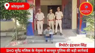 कोटपुतली ,बानसूर  SHO सुरेंद्र मलिक के नेतृत्व में बानसुर पुलिस की बड़ी कार्रवाई