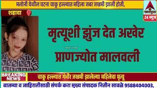 शहादा:- मलोणी येथील चाकू हल्यातील जखमी महिलेची काल अखेर प्राणज्योत मालवली