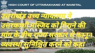 उत्तराखंड उच्च न्यायालय ने उत्तरकाशी मस्जिद को गिराने की मांग के बीच राज्य सरकार से कानून व्यवस्था