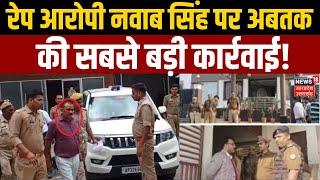 Kannauj Rape Case:  रेप आरोपी नवाब सिंह पर अबतक की सबसे बड़ी कार्रवाई!  Big News | UP News