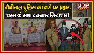 नैनीताल पुलिस का नशे पर प्रहार, चरस के साथ 2 तस्कर गिरफ्तार! || JJN News