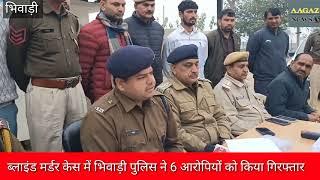 #भिवाड़ी;- ब्लाईन्ड मर्डर केस में भिवाड़ी पुलिस ने 6 आरोपियों को किया गिरफ्तार