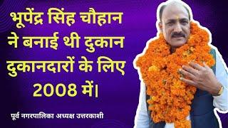 भूपेंद्र चौहान ने  उत्तरकाशी में। दुकानदारों के लिए दुकान बना कर दी थी 2008 में। Bhupi bhai