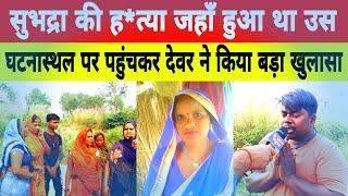 Jaunpur news: सुभद्रा कांड मे देवर ने घटनास्थल पर पहुंचकर किया नया खुलासा।