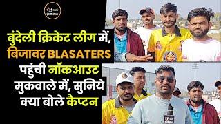 बुंदेली क्रिकेट लीग में, बिजावर BLASATERS पहुंची नॉकआउट मुकवाले में, सुनिये क्या बोले कैप्टन