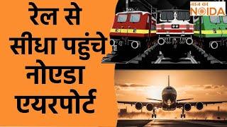 Noida Airport:Bus, Metro, Rapid Rail के बाद अब रेलवे को नोएडा इंटरनेशनल एयरपोर्ट से जोड़ने की तैयारी