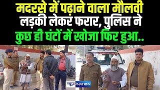 Bihar में मदरसे में पढ़ाने वाला मौलवी लड़की लेकर फरार, पुलिस ने कुछ ही घंटों में खोजा फिर हुआ | Bihar