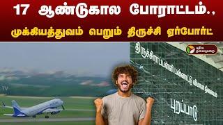 17 ஆண்டுகால போராட்டம்.,முக்கியத்துவம் பெறும் திருச்சி விமான நிலையம்! | Trichy Airport