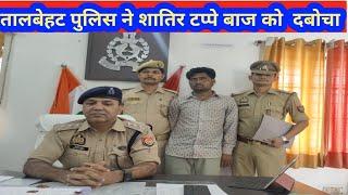 तालबेहट पुलिस ने शातिर टप्पे बाज को  दबोचा