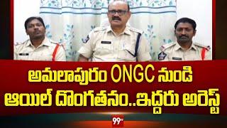 అమలాపురం ONGC నుండి ఆయిల్ దొంగతనం..ఇద్దరు అరెస్ట్ | Amalapuram ONGC | 99TV