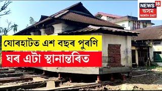 Jorhat News | যোৰহাটত এশ বছৰ পুৰণি ঘৰ এটা স্থানান্তৰিত | N18V