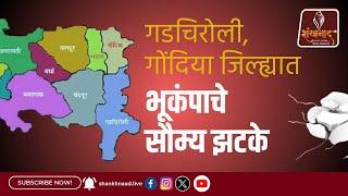 गडचिरोली, गोंदिया जिल्ह्यात भूकंपाचे सौम्य झटके | Shankhanaad News