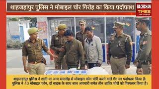 शाहजहांपुर पुलिस ने 4 शातिर चोरों को दबोचा। इनके कब्जे से 40 मोबाइल फोन बरामद।