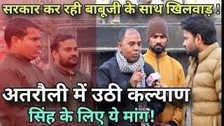 सरकार क्यों कर रही,कल्याण सिंह का प्रयोग?अतरौली में उठी ये मांग! | Kalyan Singh |Atrauli Aligarh Up