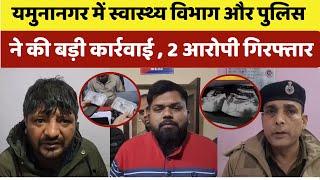 Haryana News: यमुनानगर मे स्वास्थय बिभाग और पुलिस ने की  बड़ी कार्यवाई ,  2 आरोपी गिरफ्तार