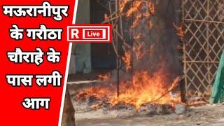 मऊरानीपुर के गरौठा चौराहे के पास लगी आग latest news