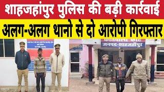 शाहजहांपुर पुलिस की बड़ी कार्रवाई अलग अलग थानों में दो आरोपी पुलिस ने गिरफ्तार कर भेजे जेल