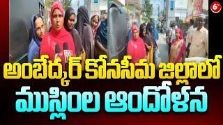 అంబేద్కర్ కోనసీమ జిల్లాలో ముస్లింల ఆందోళన | Dr. B. R. Ambedkar Konaseema District | 6TV