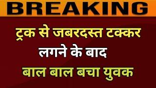 जींद में रोहतक रोड पर ट्रक से जबरदस्त टक्कर लगने के बाद बाल बाल बचा युवक