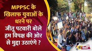 MPPSC के खिलाफ युवाओं के धरने पर जीतू पटवारी बोले हम विपक्ष की ओर से मुद्दा उठाएंगे ? || No Ficker