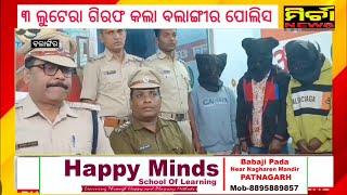 Breaking ୩ ଲୁଟେରା କୁ ଗିରଫ କଲା ବଲାଙ୍ଗୀର ଗିରଫ