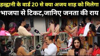 HALDWANI के वार्ड 20 से क्या अजय शाह को मिलेगा भाजपा से टिकट, जानिए जनता की राय l NIKAY CHUNAV