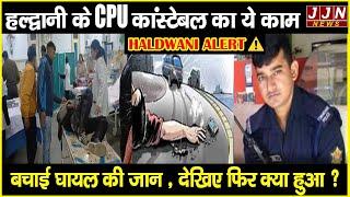 हल्द्वानी के CPU कांस्टेबल का ये काम बचाई घायल की जान , देखिए फिर क्या हुआ ?|| JJN News