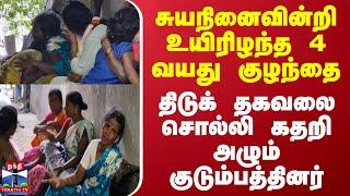 சுயநினைவின்றி உயிரிழந்த 4 வயது குழந்தை - திடுக் தகவலை சொல்லி கதறி அழும் குடும்பத்தினர்