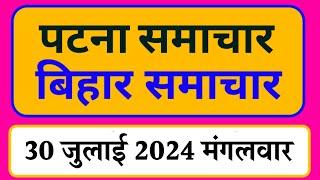 Bihar samachar प्रादेशिक समाचार | पटना समाचार | bihar News, Pradeshik samachar /30 जुलाई 2024